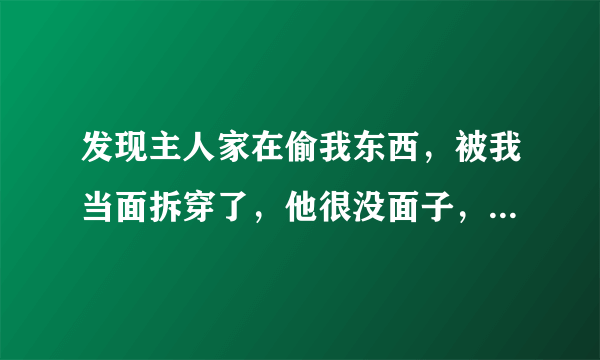 发现主人家在偷我东西，被我当面拆穿了，他很没面子，还能租住吗？