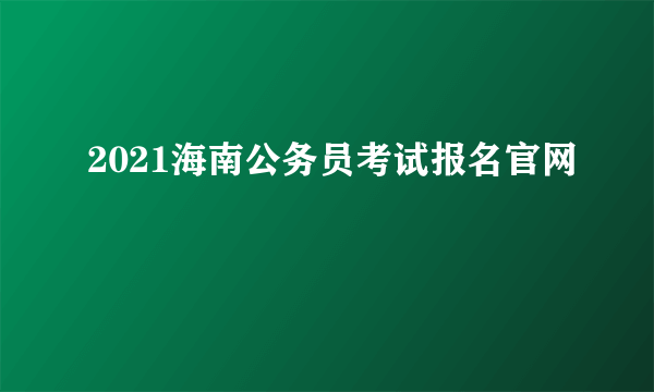 2021海南公务员考试报名官网