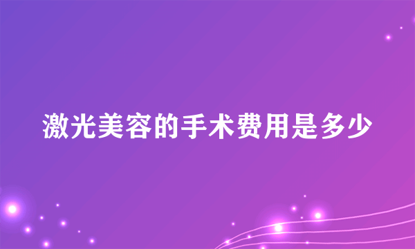 激光美容的手术费用是多少