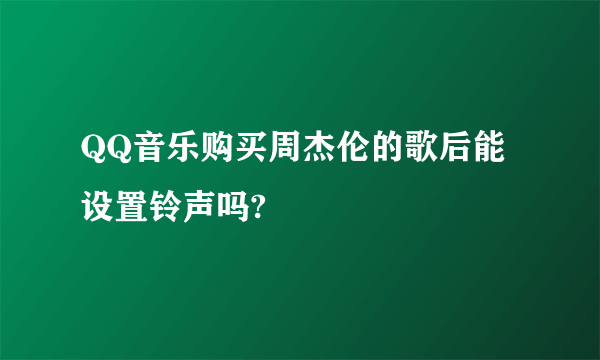 QQ音乐购买周杰伦的歌后能设置铃声吗?