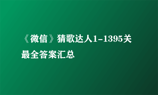 《微信》猜歌达人1-1395关最全答案汇总