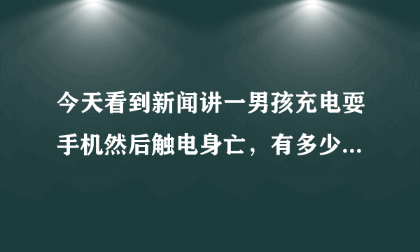 今天看到新闻讲一男孩充电耍手机然后触电身亡，有多少人也是这样操作？