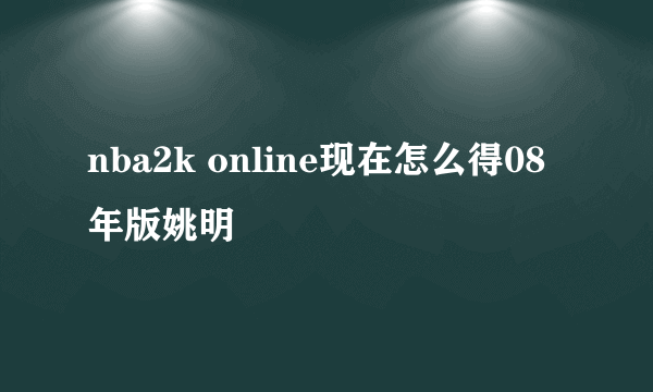 nba2k online现在怎么得08年版姚明