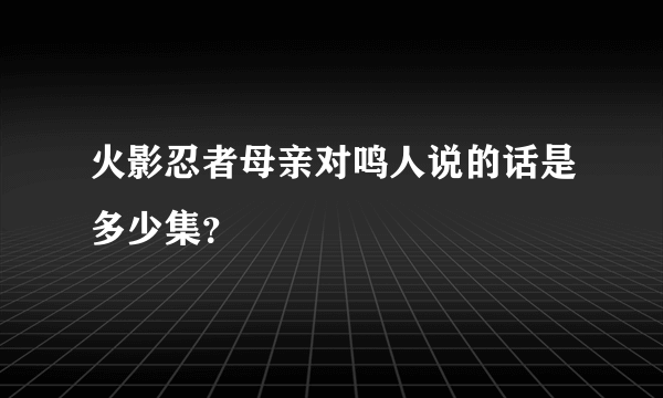 火影忍者母亲对鸣人说的话是多少集？