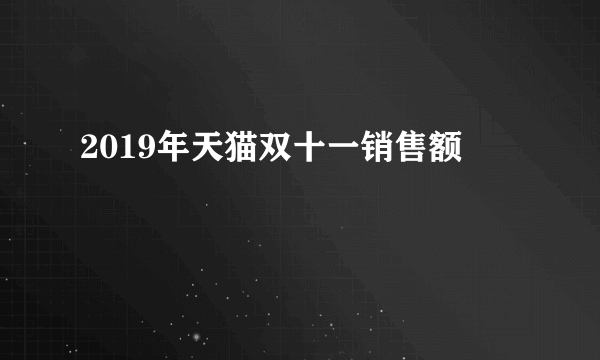 2019年天猫双十一销售额