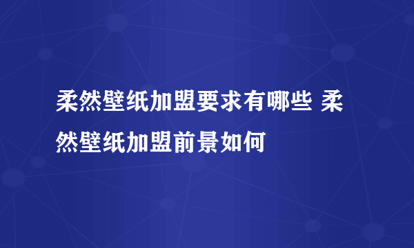 柔然壁纸加盟要求有哪些 柔然壁纸加盟前景如何