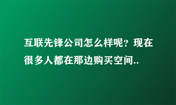 互联先锋公司怎么样呢？现在很多人都在那边购买空间..