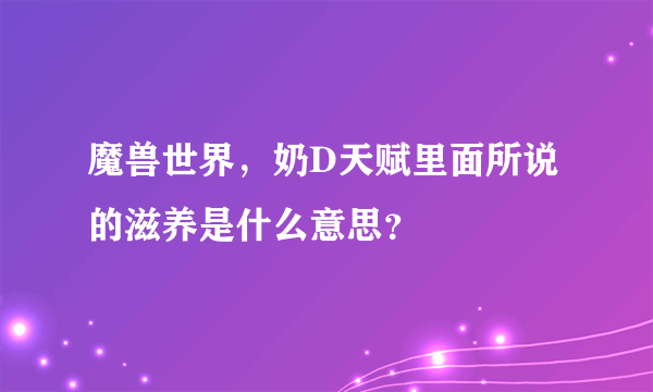 魔兽世界，奶D天赋里面所说的滋养是什么意思？