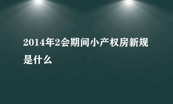 2014年2会期间小产权房新规是什么