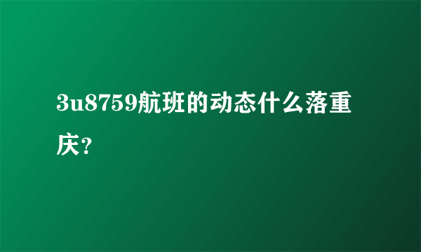 3u8759航班的动态什么落重庆？