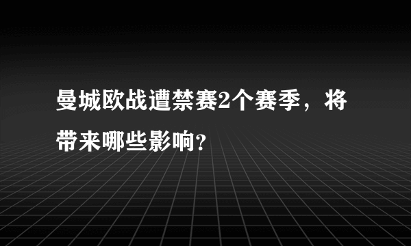 曼城欧战遭禁赛2个赛季，将带来哪些影响？