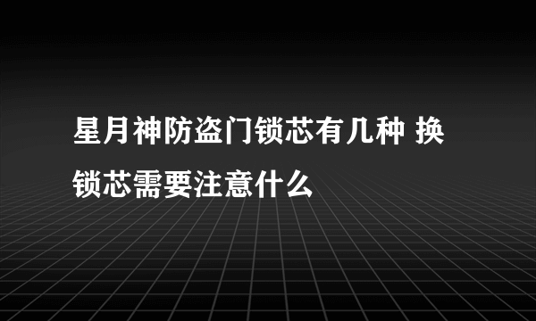 星月神防盗门锁芯有几种 换锁芯需要注意什么