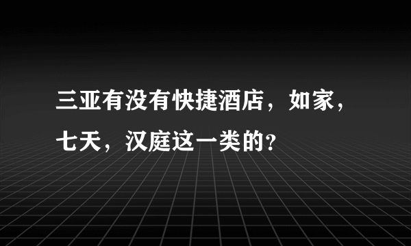 三亚有没有快捷酒店，如家，七天，汉庭这一类的？