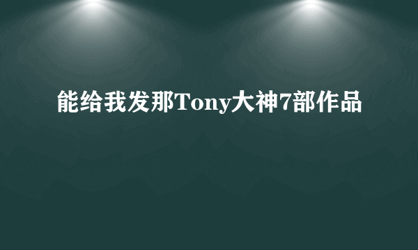 能给我发那Tony大神7部作品