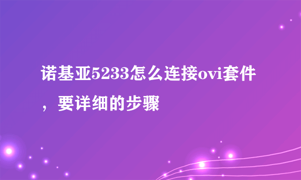 诺基亚5233怎么连接ovi套件，要详细的步骤