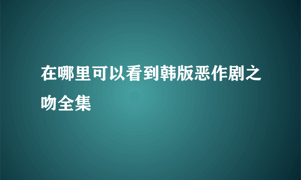 在哪里可以看到韩版恶作剧之吻全集