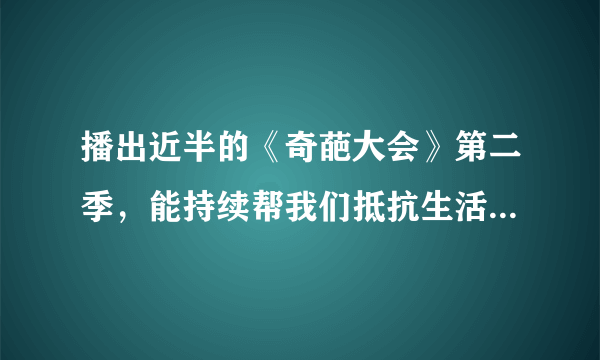 播出近半的《奇葩大会》第二季，能持续帮我们抵抗生活的无聊吗？