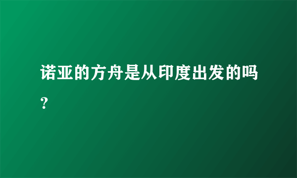 诺亚的方舟是从印度出发的吗？