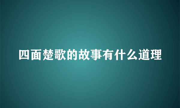 四面楚歌的故事有什么道理