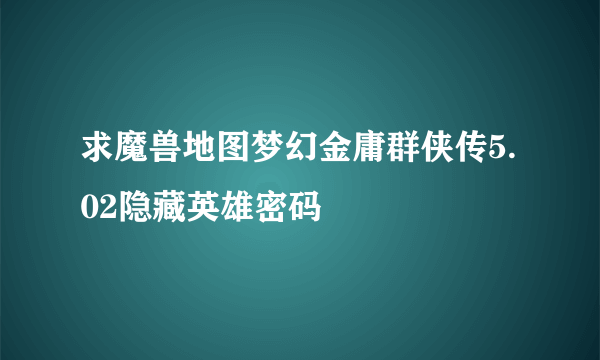 求魔兽地图梦幻金庸群侠传5.02隐藏英雄密码