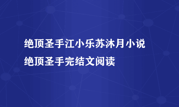 绝顶圣手江小乐苏沐月小说 绝顶圣手完结文阅读