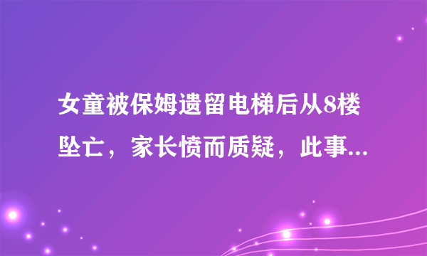 女童被保姆遗留电梯后从8楼坠亡，家长愤而质疑，此事背后有何疑点？