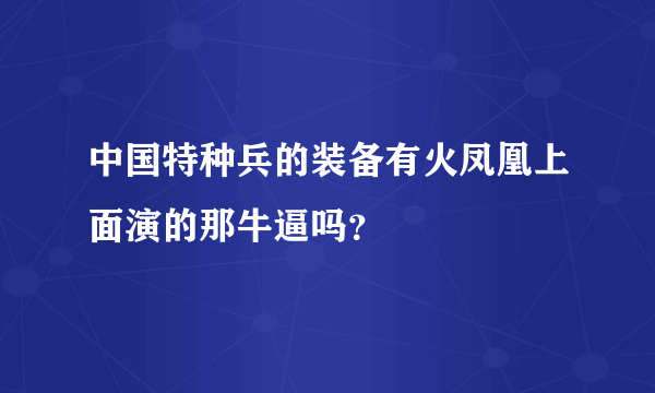 中国特种兵的装备有火凤凰上面演的那牛逼吗？