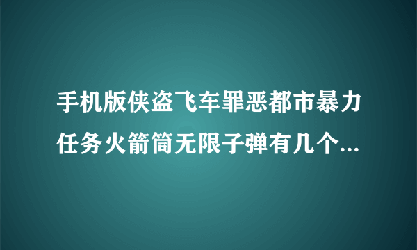 手机版侠盗飞车罪恶都市暴力任务火箭筒无限子弹有几个和在哪里 要图