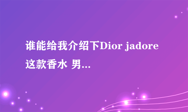 谁能给我介绍下Dior jadore 这款香水 男士能用么