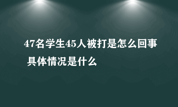 47名学生45人被打是怎么回事 具体情况是什么