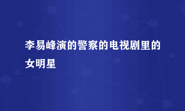 李易峰演的警察的电视剧里的女明星