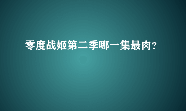 零度战姬第二季哪一集最肉？