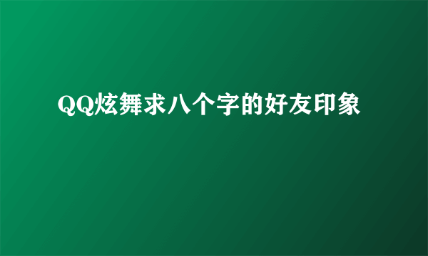 QQ炫舞求八个字的好友印象