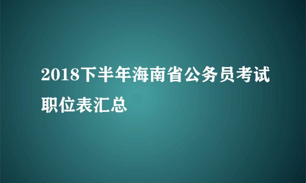 2018下半年海南省公务员考试职位表汇总