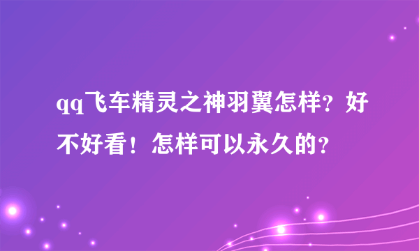 qq飞车精灵之神羽翼怎样？好不好看！怎样可以永久的？