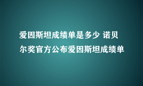 爱因斯坦成绩单是多少 诺贝尔奖官方公布爱因斯坦成绩单