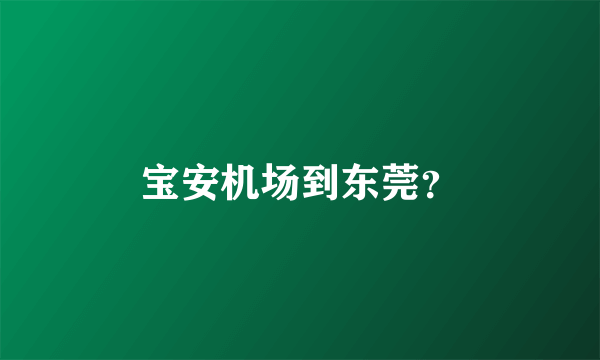 宝安机场到东莞？