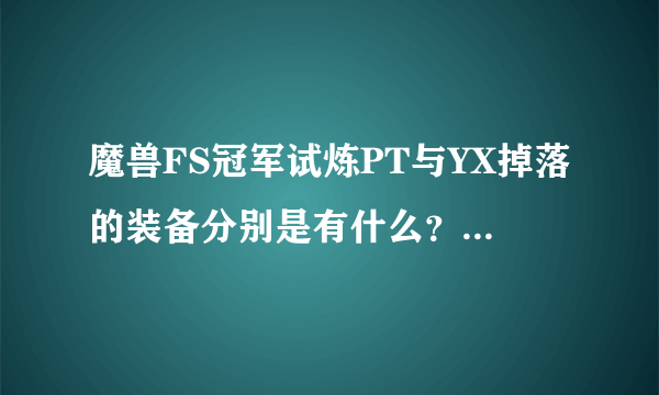 魔兽FS冠军试炼PT与YX掉落的装备分别是有什么？有几件？