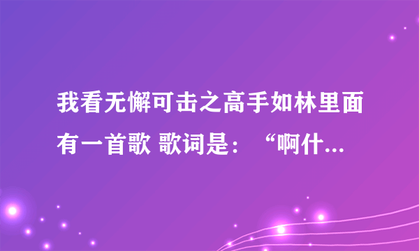 我看无懈可击之高手如林里面有一首歌 歌词是：“啊什么的”英文歌曲 我不知道名字谁帮助下