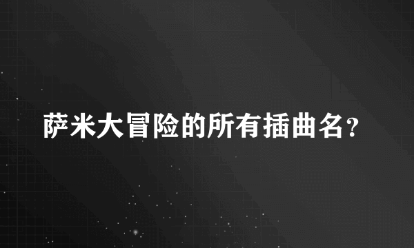 萨米大冒险的所有插曲名？