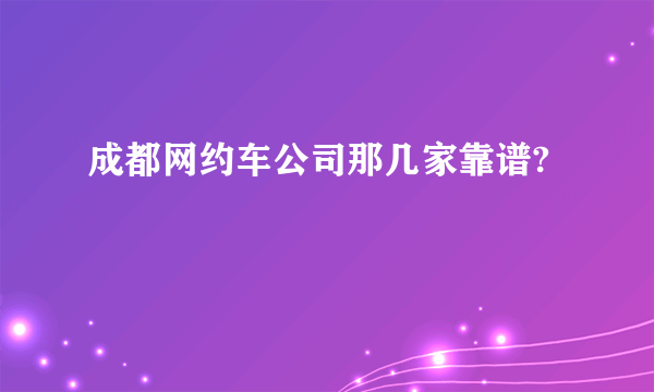 成都网约车公司那几家靠谱?