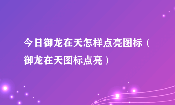 今日御龙在天怎样点亮图标（御龙在天图标点亮）