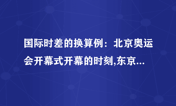 国际时差的换算例：北京奥运会开幕式开幕的时刻,东京时间、伦敦时间、纽约时间分别是几点钟?