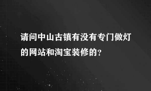 请问中山古镇有没有专门做灯的网站和淘宝装修的？