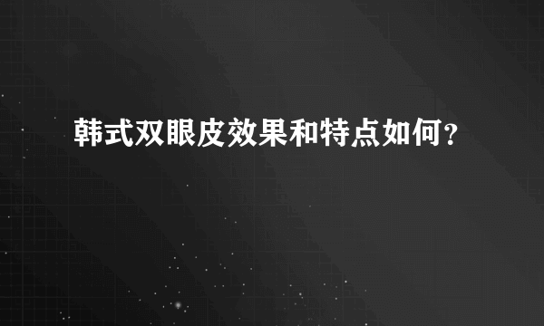 韩式双眼皮效果和特点如何？