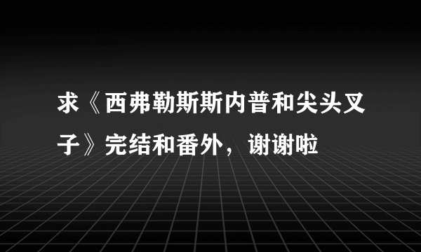 求《西弗勒斯斯内普和尖头叉子》完结和番外，谢谢啦