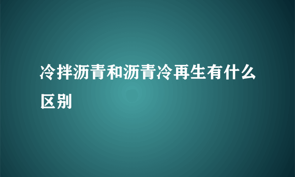 冷拌沥青和沥青冷再生有什么区别