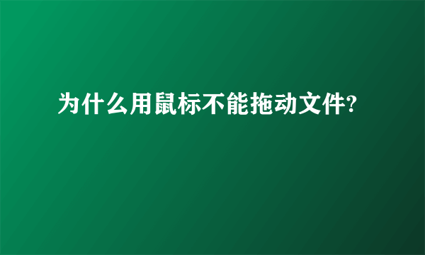 为什么用鼠标不能拖动文件?