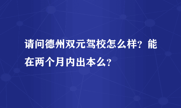 请问德州双元驾校怎么样？能在两个月内出本么？