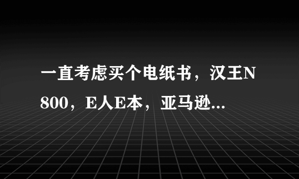 一直考虑买个电纸书，汉王N800，E人E本，亚马逊kindleDX 这三